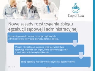 Nowe zasady rozstrzygania zbiegu
egzekucji sądowej i administracyjnej
Egzekucję prowadzi łącznie ten organ sądowy lub
administracyjny, który jako pierwszy dokonał zajęcia.
W razie niemożności ustalenia tego pierwszeństwa –
egzekucję prowadzi ten organ, który dokonał zajęcia na
poczet należności w wyższej kwocie.
Zbieg egzekucji nie wstrzymuje czynności egzekucyjnych.
RK LEGAL 34
2017-11-28
 