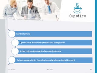07.10.2016 RK LEGAL 49
Krótkie terminy
Ograniczenie możliwości przedłużania postępowań
Szybki tryb postępowania dla przedsiębiorców
Zwięzłe uzasadnienie; formalna kontrola tylko w drugiej instancji
 