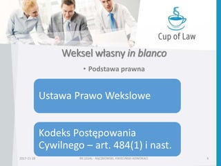 Weksel własny in blanco
• Podstawa prawna
2017-11-28 RK LEGAL - RĄCZKOWSKI, KWIECIŃSKI ADWOKACI 6
 