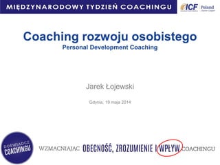 Coaching rozwoju osobistego
Personal Development Coaching
Jarek Łojewski
Gdynia, 19 maja 2014
 