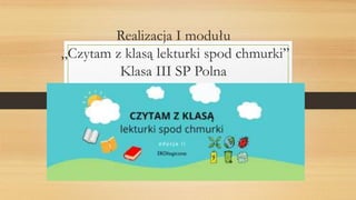 Realizacja I modułu
„Czytam z klasą lekturki spod chmurki”
Klasa III SP Polna
 