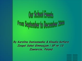 By Karolina Daniszewska & Klaudia Kotlarz Zespol Szkol Gimnazjum i SP nr 13  Zawiercie, Poland Our School Events From September to December 2009 