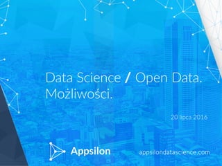 appsilondatascience.com
Data Science / Open Data.
Możliwości.
20 lipca 2016
 