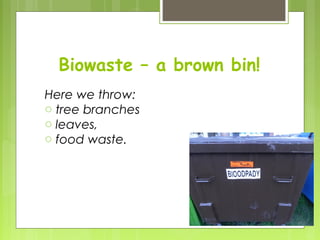 Biowaste – a brown bin!
Here we throw:
o tree branches
o leaves,
o food waste.
 