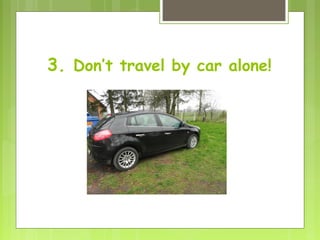 3. Don’t travel by car alone!
 