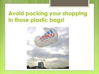 Avoid packing your shopping
in those plastic bags!
 