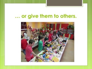 … or give them to others.
 