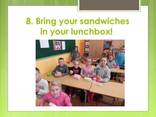 8. Bring your sandwiches
in your lunchbox!
 