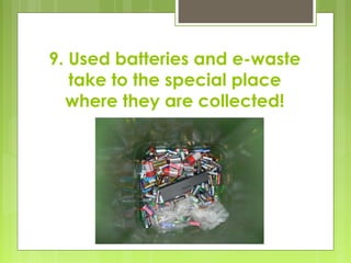 9. Used batteries and e-waste
take to the special place
where they are collected!
 