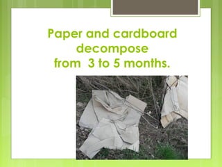 Paper and cardboard
decompose
from 3 to 5 months.
 