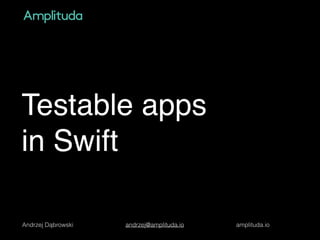 Testable apps
in Swift
Andrzej Dąbrowski andrzej@amplituda.io amplituda.io
 