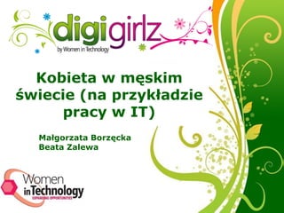Kobieta w męskim
świecie (na przykładzie
     pracy w IT)
  Małgorzata Borzęcka
  Beata Zalewa




               Free Powerpoint Templates
                                           Page 1
 