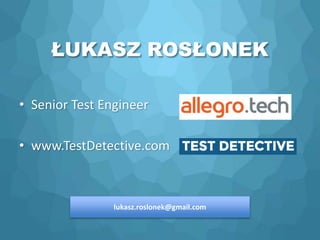 ŁUKASZ ROSŁONEK
• Senior Test Engineer
• www.TestDetective.com
lukasz.roslonek@gmail.com
 