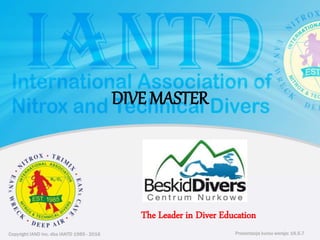 Copyright IAND Inc. dba IANTD 1985 - 2016 Prezentacja kursu wersja: 16.5.7
Copyright IAND Inc. dba IANTD 1985 - 2016
The Leader in Diver Education
Prezentacja kursu wersja: 16.5.7
DIVE MASTER
 