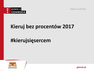 gdansk.pl
Kieruj bez procentów 2017
#kierujsięsercem
Gdańsk, 21.07.2017
 