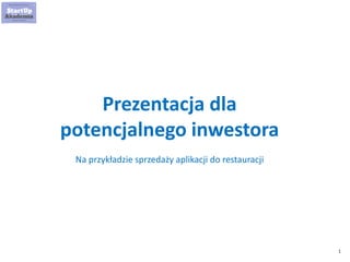 1
Prezentacja dla
potencjalnego inwestora
Na przykładzie sprzedaży aplikacji do restauracji
 