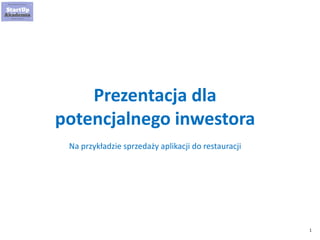 1 
Prezentacja dla potencjalnego inwestora 
Na przykładzie sprzedaży aplikacji do restauracji  