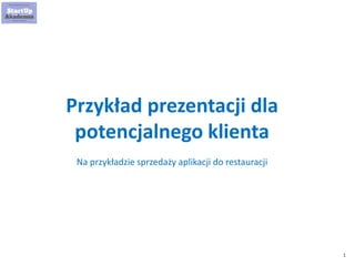 1
Przykład prezentacji dla
potencjalnego klienta
Na przykładzie sprzedaży aplikacji do restauracji
 