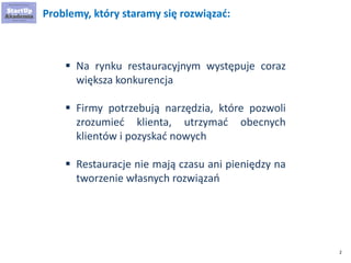 2
Problemy, który staramy się rozwiązać:
 Na rynku restauracyjnym występuje coraz
większa konkurencja
 Firmy potrzebują ...