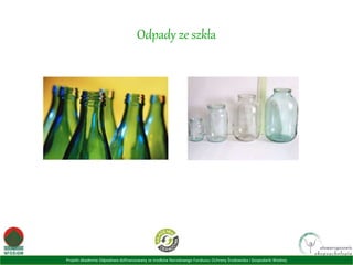 Projekt Akademia Odpadowa dofinansowany ze środków Narodowego Funduszu Ochrony Środowiska i Gospodarki Wodnej
Odpady ze szkła
 