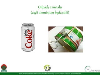 Projekt Akademia Odpadowa dofinansowany ze środków Narodowego Funduszu Ochrony Środowiska i Gospodarki Wodnej
Odpady z metalu
(czyli aluminium bądź stali)
 