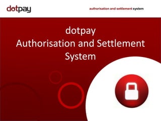 Electronic payment authorisation and settlement system
dotpay
Authorisation and Settlement
System
 