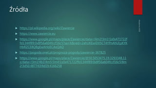 Źródła
 https://pl.wikipedia.org/wiki/Zawiercie
 https://www.zawiercie.eu
 https://www.google.pl/maps/place/Zawiercie/data=!4m2!3m1!1s0x471722f
fd1344f89:0x8f56a604fccf16c5?sa=X&ved=2ahUKEwiD05CT4YPnAhULyKYK
HbRZCE8Q8gEwAHoECAsQAQ
 https://pogoda.onet.pl/prognoza-pogody/zawiercie-367825
 https://www.google.pl/maps/place/Zawiercie/@50.5053475,19.3293348,11
z/data=!3m1!4b1!4m5!3m4!1s0x471722ffd1344f89:0x8f56a604fccf16c5!8m
2!3d50.487743!4d19.4166258
 