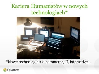 Kariera Humanistów w nowych
           technologiach*




*Nowe technologie = e-commerce, IT, Interactive...
 