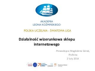 Działalność wizerunkowa sklepu
internetowego
Prowadząca: Magdalena Górak,
Profeina
2 luty 2014

 