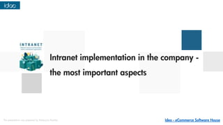 Intranet implementation in the company -
the most important aspects
Ideo - eCommerce Software House
The presentation was prepared by Katarzyna Pezdan.
 