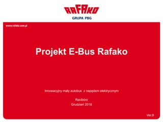 Projekt E-Bus Rafako
Innowacyjny mały autobus z napędem elektrycznym
Racibórz
Grudzień 2018
Ver.8
 