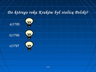 WSBWSB
Do którego roku Kraków był stolicą Polski?
a)1795
b)1796
c)1797
 