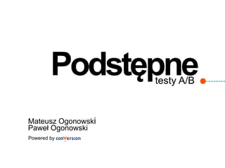 testy A/B
Podstępne
Mateusz Ogonowski
Powered by
Paweł Ogonowski
 