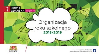 www.gdansk.pl/edukacja
www.facebook.com/dlaGdanszczan
Organizacja
roku szkolnego
2018/2019
 
