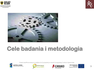 Cele badania i metodologia

    Projekt współfinansowany ze środków Unii Europejskiej w ramach Europejskiego Funduszu Społecznego


                                                                                                        3
 