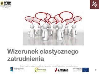 Wizerunek elastycznego
zatrudnienia
    Projekt współfinansowany ze środków Unii Europejskiej w ramach Europejskiego Funduszu Społecznego


                                                                                                        9
 