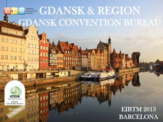 GDANSK & REGION
GDANSK CONVENTION BUREAU

GDANSK & REGION, POLAND
EIBTM 2013, BARCELONA
EIBTM 2013
BARCELONA

 