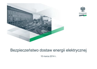Bezpieczeństwo dostaw energii elektrycznej
10 marca 2014 r.
 