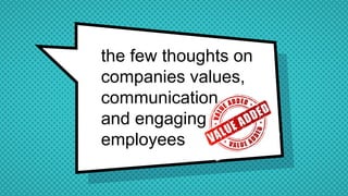 the few thoughts on
companies values,
communication
and engaging
employees
 