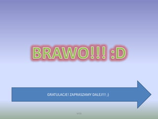 WSB
GRATULACJE! ZAPRASZAMY DALEJ!!! ;)
 