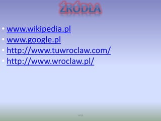 WSB
• www.wikipedia.pl
• www.google.pl
• http://www.tuwroclaw.com/
• http://www.wroclaw.pl/
 