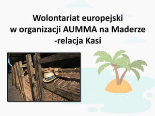 Wolontariat europejski
w organizacji AUMMA na Maderze
-relacja Kasi
 