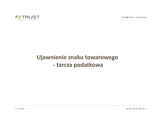 f-trust@f-trust.pl www.f-trust.pl
F-Trust SA tel./fax +48 61 855 44 11
Ujawnienie znaku towarowego
- tarcza podatkowa
 