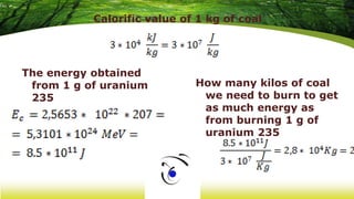 The energy obtained
from 1 g of uranium
235
How many kilos of coal
we need to burn to get
as much energy as
from burning 1...