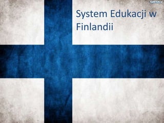 Finlandii
System Edukacji w
Finlandii
 