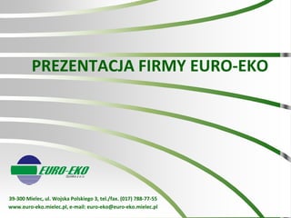 PREZENTACJA FIRMY EURO-EKO




39-300 Mielec, ul. Wojska Polskiego 3, tel./fax. (017) 788-77-55
www.euro-eko.mielec.pl, e-mail: euro-eko@euro-eko.mielec.pl
 