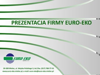 PREZENTACJA FIRMY EURO-EKO 39-300 Mielec, ul. Wojska Polskiego 3, tel./fax.  (017) 788-77-55 www.euro-eko.mielec.pl,  e-mail: euro-eko@euro-eko.mielec.pl   