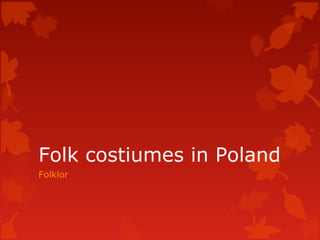 Folk costiumes in Poland
Folklor
 