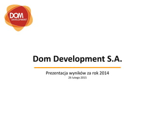 Dom Development S.A.
Prezentacja wyników za rok 2014
26 lutego 2015
 