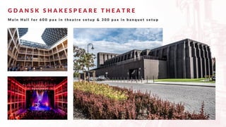 G D A N S K S H A K E S P E A R E T H E A T R E
M a i n H a l l f o r 6 0 0 p a x i n t h e a t r e s e t u p & 3 0 0 p a x i n b a n q u e t s e t u p
 